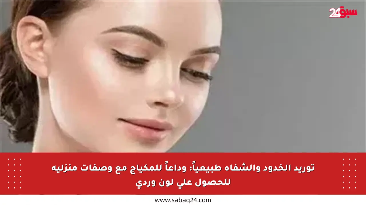 توريد الخدود والشفاه طبيعياً: وداعاً للمكياج مع وصفات منزلية للحصول على لون وردي